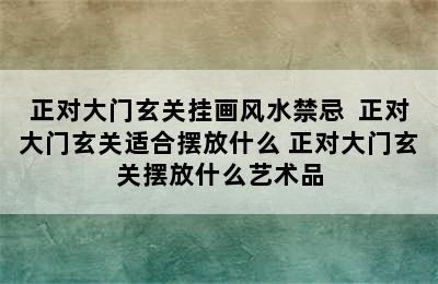 正对大门玄关挂画风水禁忌  正对大门玄关适合摆放什么 正对大门玄关摆放什么艺术品